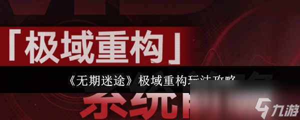 威尼斯wns8885556《无期失路》极域重构弄法攻略